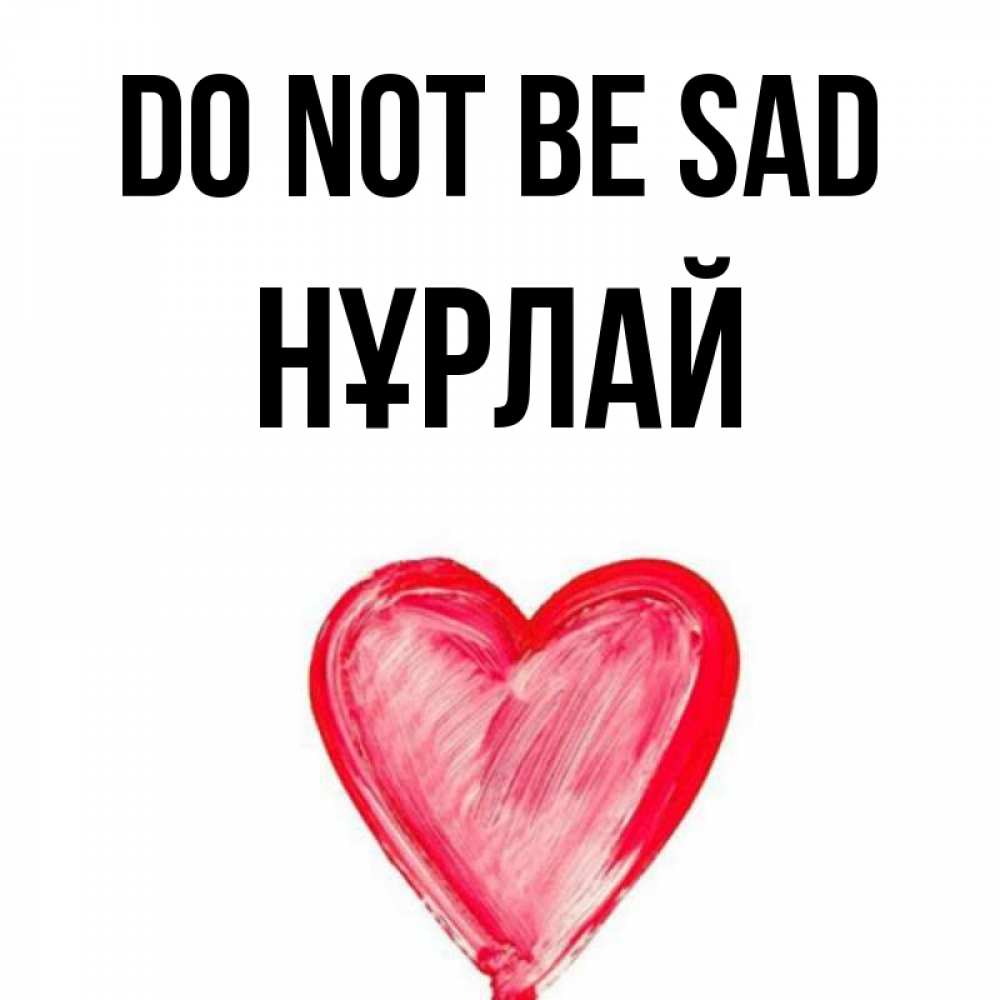 Greetings card с именем, НҰРЛАЙ Do not be sad сердечко Greetings with text for free download 