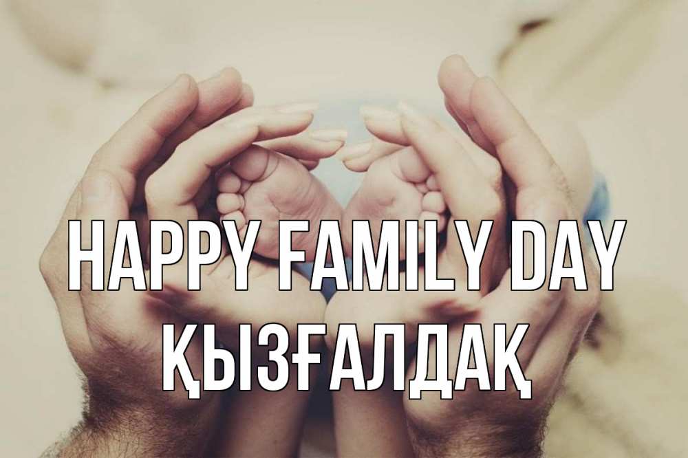 Greetings card с именем, ҚЫЗҒАЛДАҚ happy family day Семья, малыш, руки Greetings with text for free download 