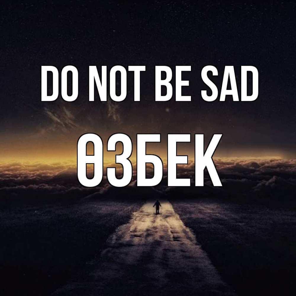 Greetings card с именем, ӨЗБЕК Do not be sad дорога в никуда Greetings with text for free download 