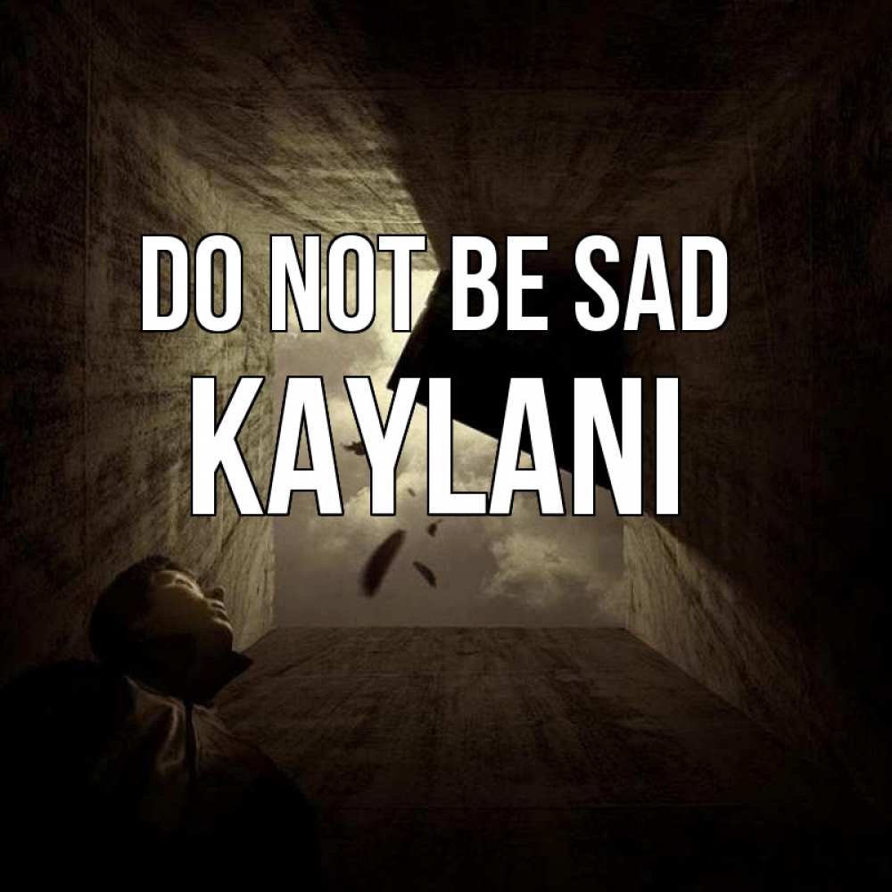 Greetings card с именем, Kaylani Do not be sad жуть Greetings with text for free download 