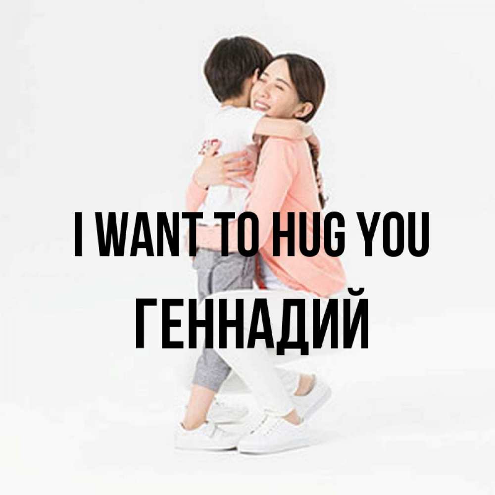 Greetings card с именем, Геннадий I want to hug you соскучилась по сыну Greetings with text for free download 