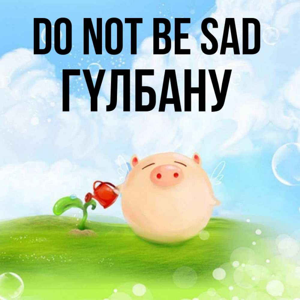 Greetings card с именем, ГҮЛБАНУ Do not be sad поливает цветок порося Greetings with text for free download 