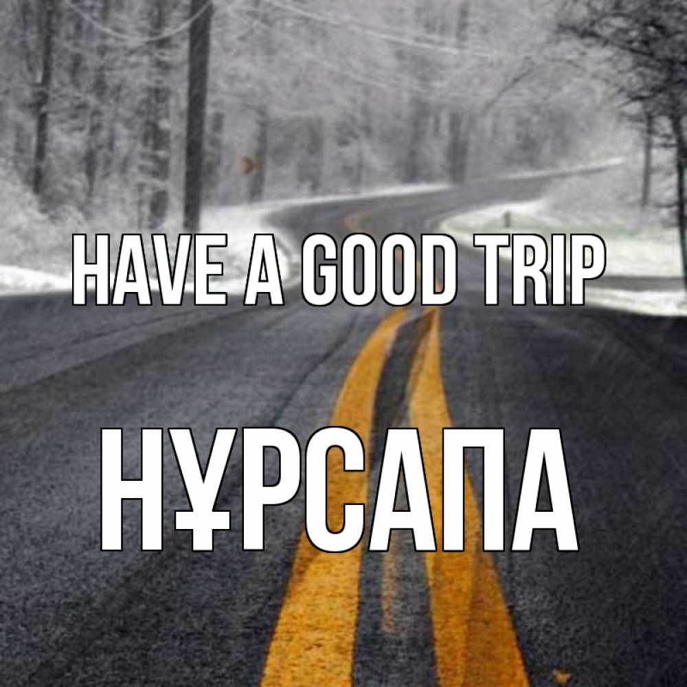 Greetings card с именем, НҰРСАПА Have a good trip хорошего вам путешествия Greetings with text for free download 