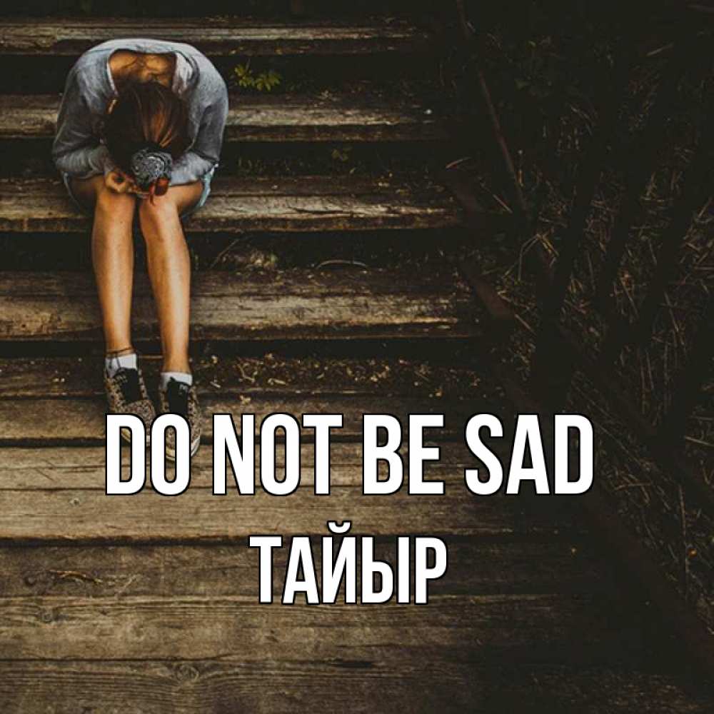 Greetings card с именем, ТАЙЫР Do not be sad девушка сидит на деревянных ступеньках Greetings with text for free download 