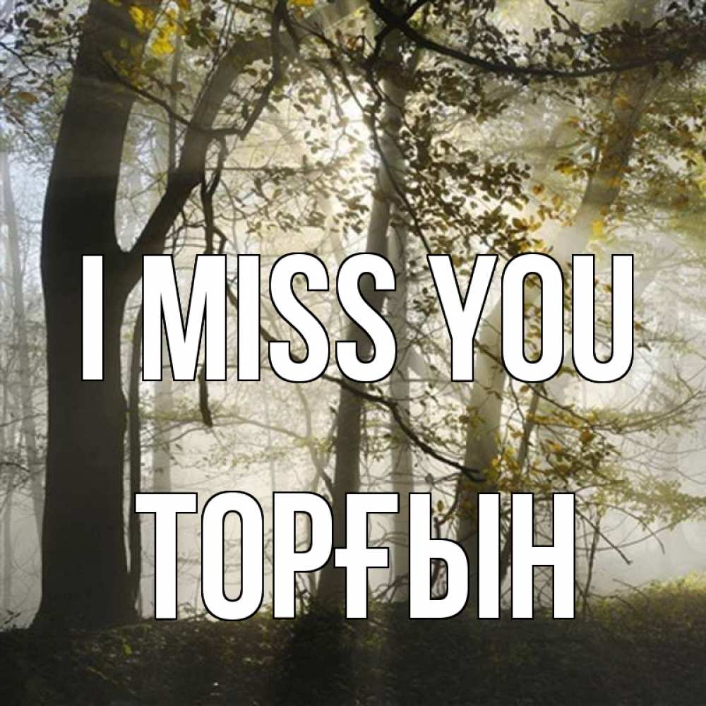 Greetings card с именем, ТОРҒЫН I miss you грустно Greetings with text for free download 
