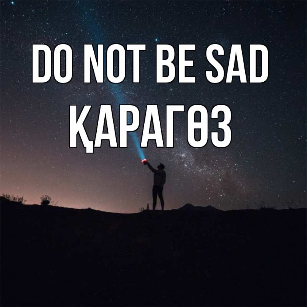 Greetings card с именем, ҚАРАГӨЗ Do not be sad луч света и млечный путь Greetings with text for free download 