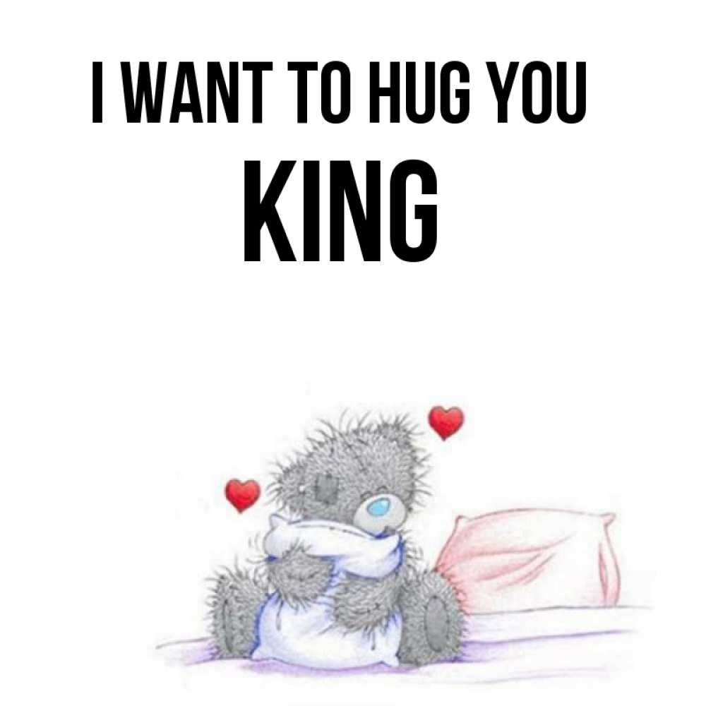 Greetings card с именем, King I want to hug you сердечки мишка Тедди и кроватка Greetings with text for free download 