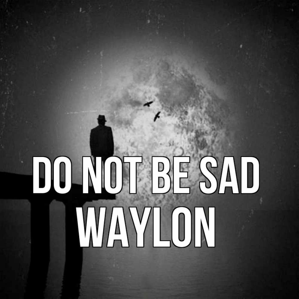 Greetings card с именем, Waylon Do not be sad мужчина на мосту Greetings with text for free download 