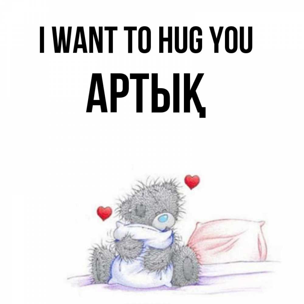 Greetings card с именем, Артық I want to hug you сердечки мишка Тедди и кроватка Greetings with text for free download 
