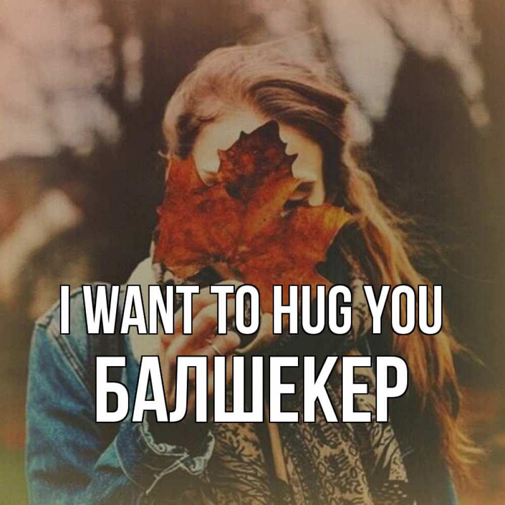 Greetings card с именем, БАЛШЕКЕР I want to hug you осеннее настроение и рыжая Greetings with text for free download 