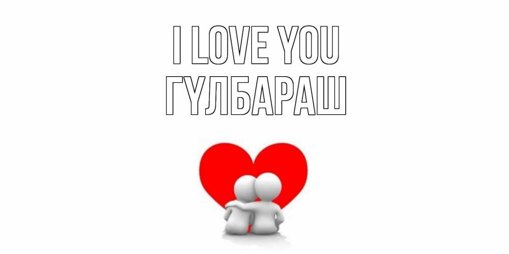 Greetings card с именем, ГҮЛБАРАШ I love you обнимаю Greetings with text for free download 