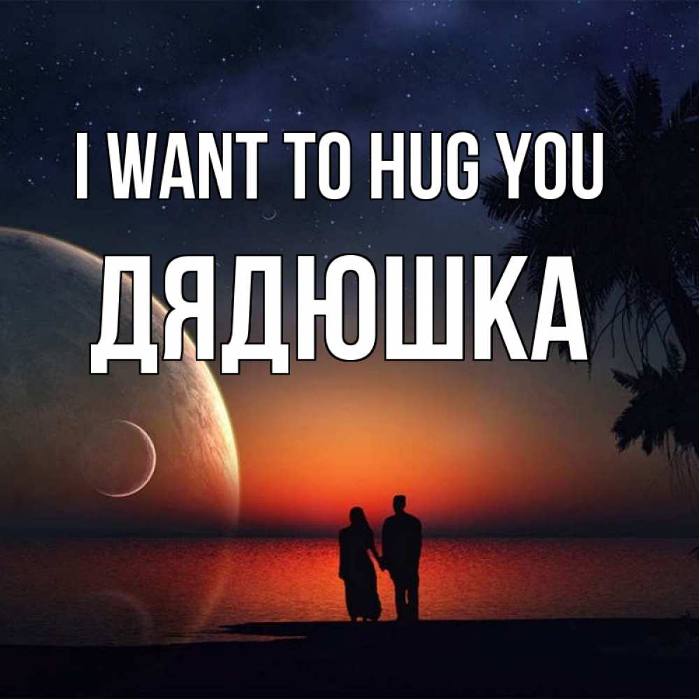 Greetings card с именем, Дядюшка I want to hug you восход спутников Greetings with text for free download 