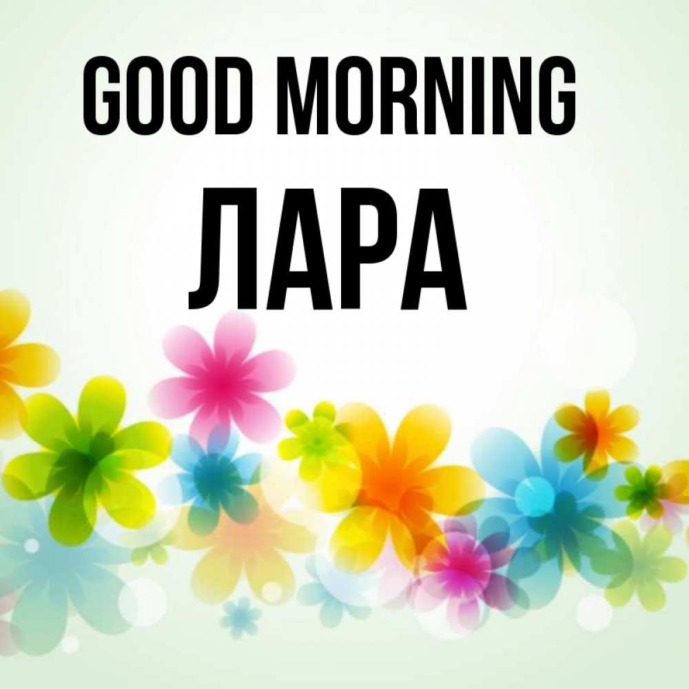 Greetings card с именем, Лара Good morning позитивные цветочки Greetings with text for free download 