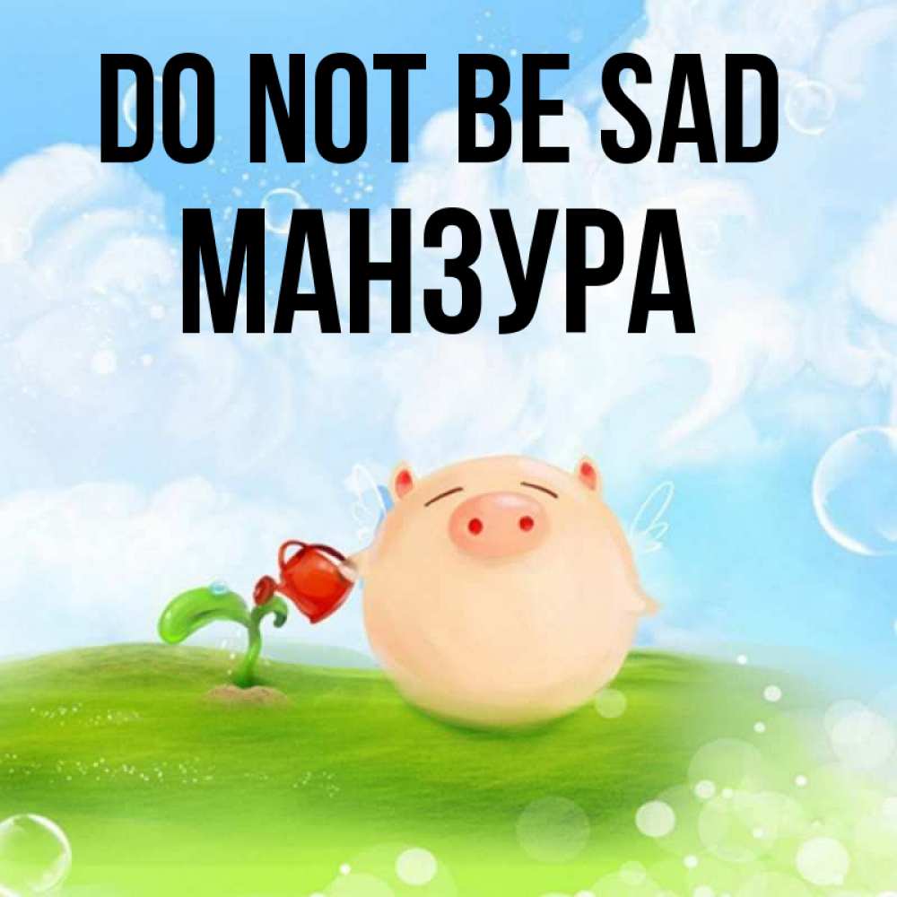 Greetings card с именем, МАНЗУРА Do not be sad поливает цветок порося Greetings with text for free download 