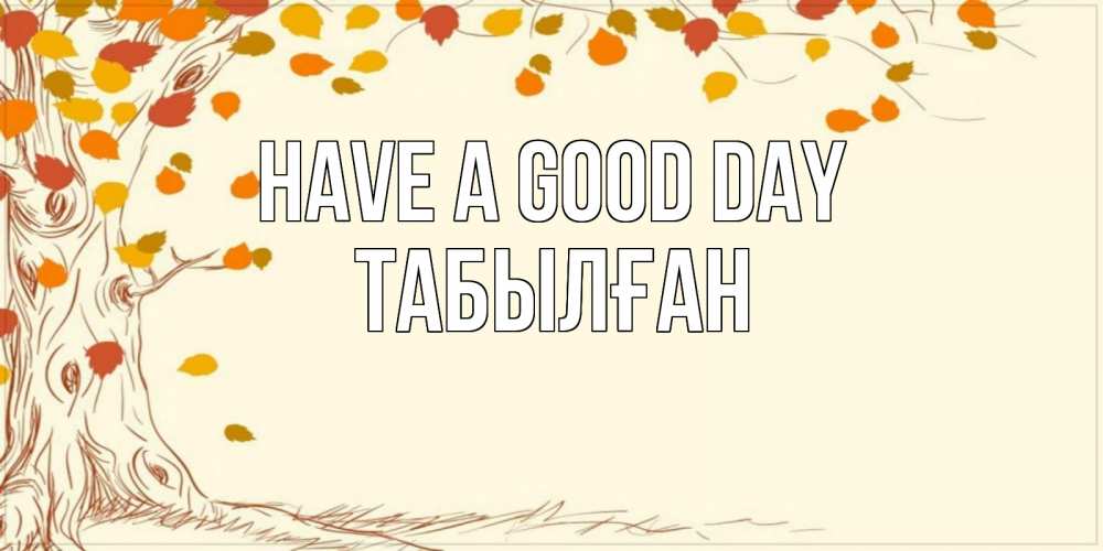 Greetings card с именем, ТАБЫЛҒАН Have a good day осенний листопад Greetings with text for free download 