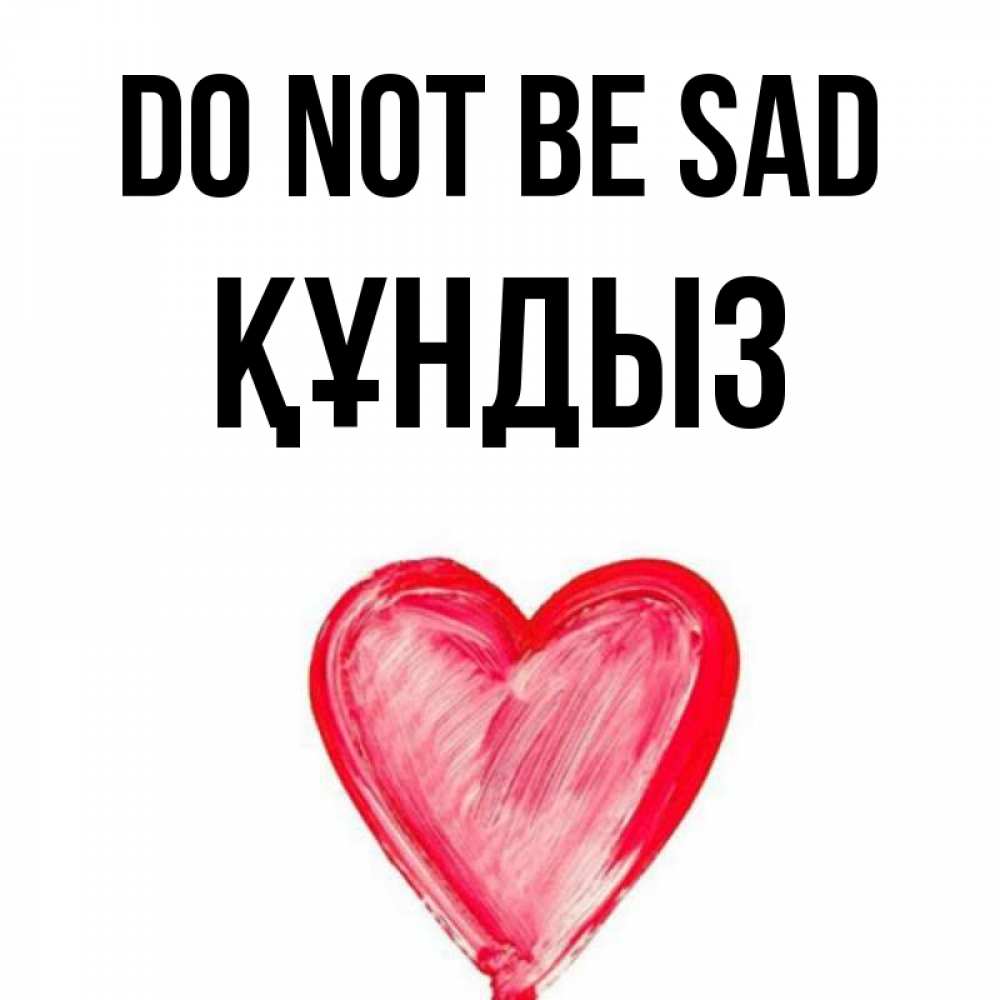 Greetings card с именем, ҚҰНДЫЗ Do not be sad сердечко Greetings with text for free download 
