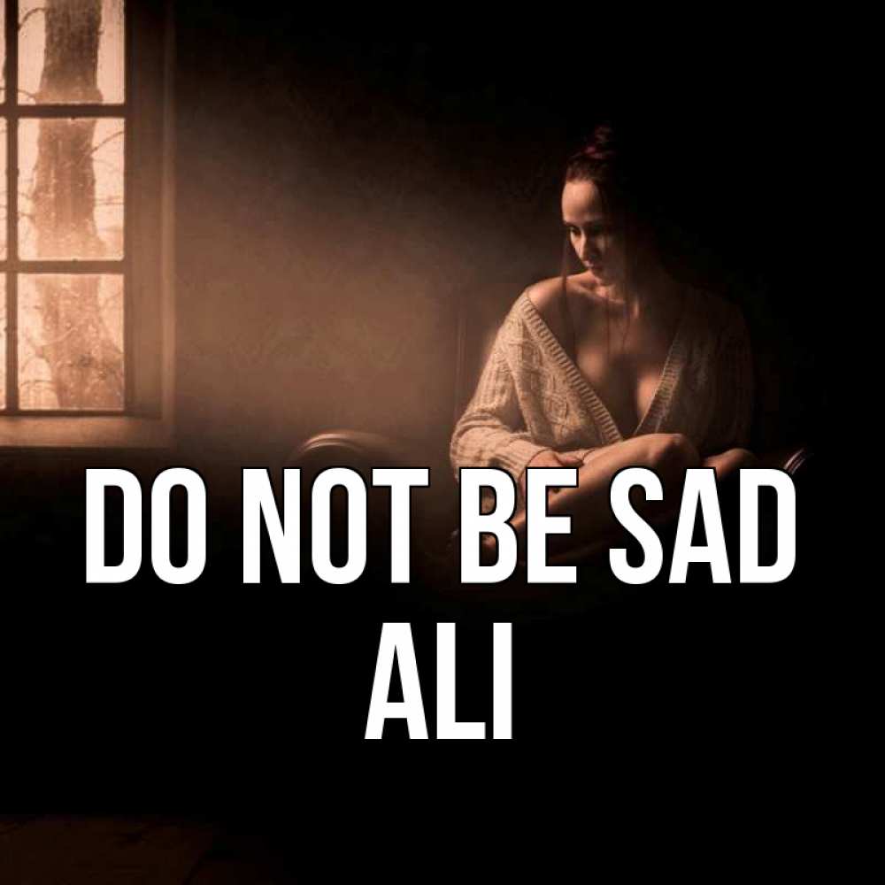 Greetings card с именем, Ali Do not be sad сидя у окна Greetings with text for free download 