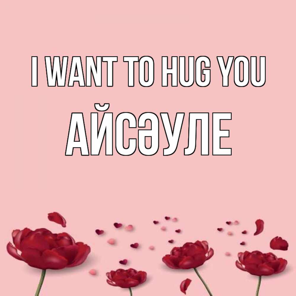 Greetings card с именем, АЙСӘУЛЕ I want to hug you бесплатно Greetings with text for free download 