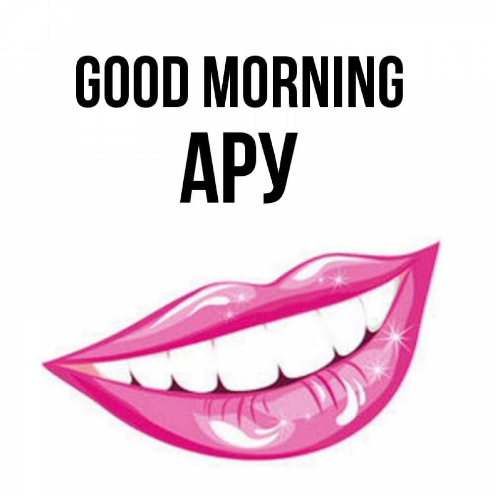 Greetings card с именем, АРУ Good morning розовые губы и белые зубы Greetings with text for free download 