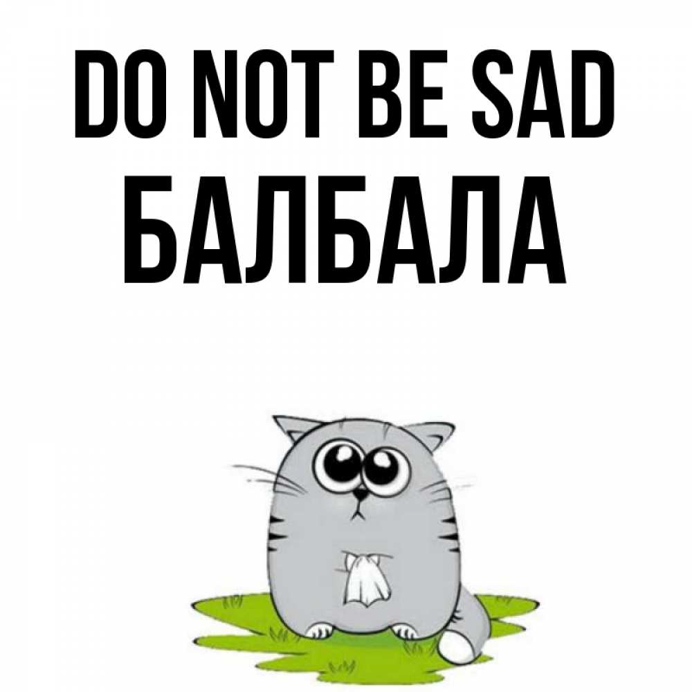 Greetings card с именем, БАЛБАЛА Do not be sad грустный котяра Greetings with text for free download 
