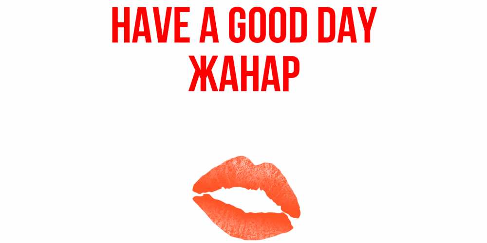 Greetings card с именем, ЖАНАР Have a good day удачного дня с поцелуем Greetings with text for free download 