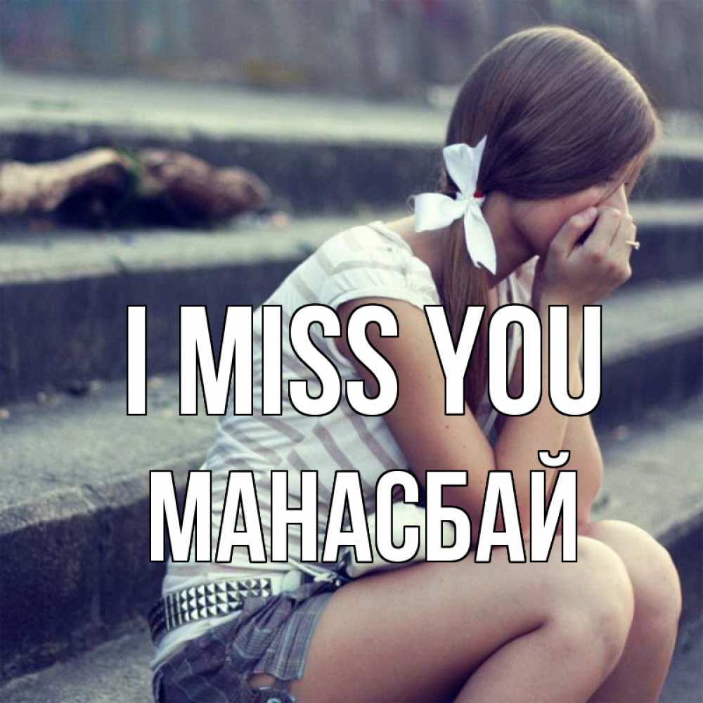 Greetings card с именем, МАНАСБАЙ I miss you девушка плачет Greetings with text for free download 
