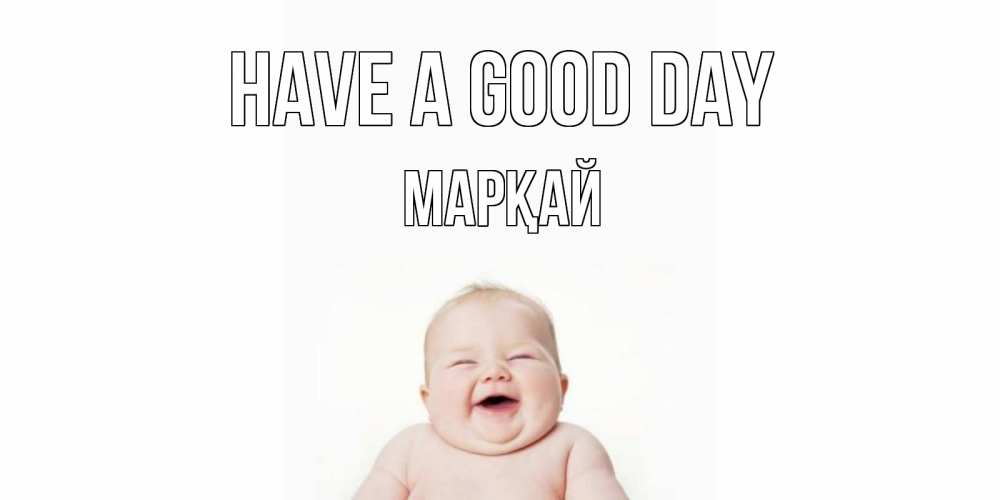 Greetings card с именем, МАРҚАЙ Have a good day открытка для поднятия настроения Greetings with text for free download 