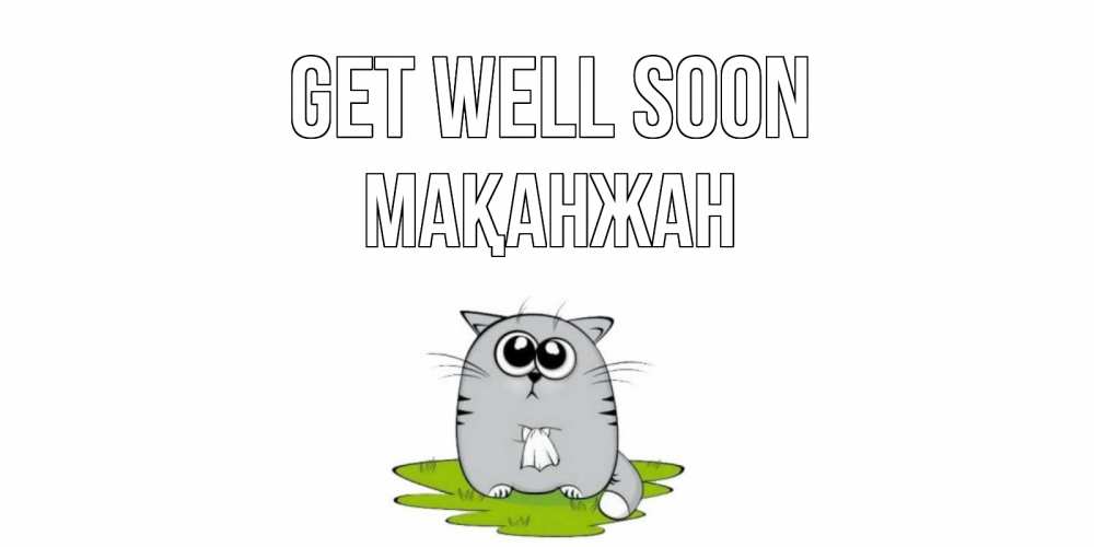 Greetings card с именем, Мақанжан Get well soon кот и открытки про выздоровление Greetings with text for free download 