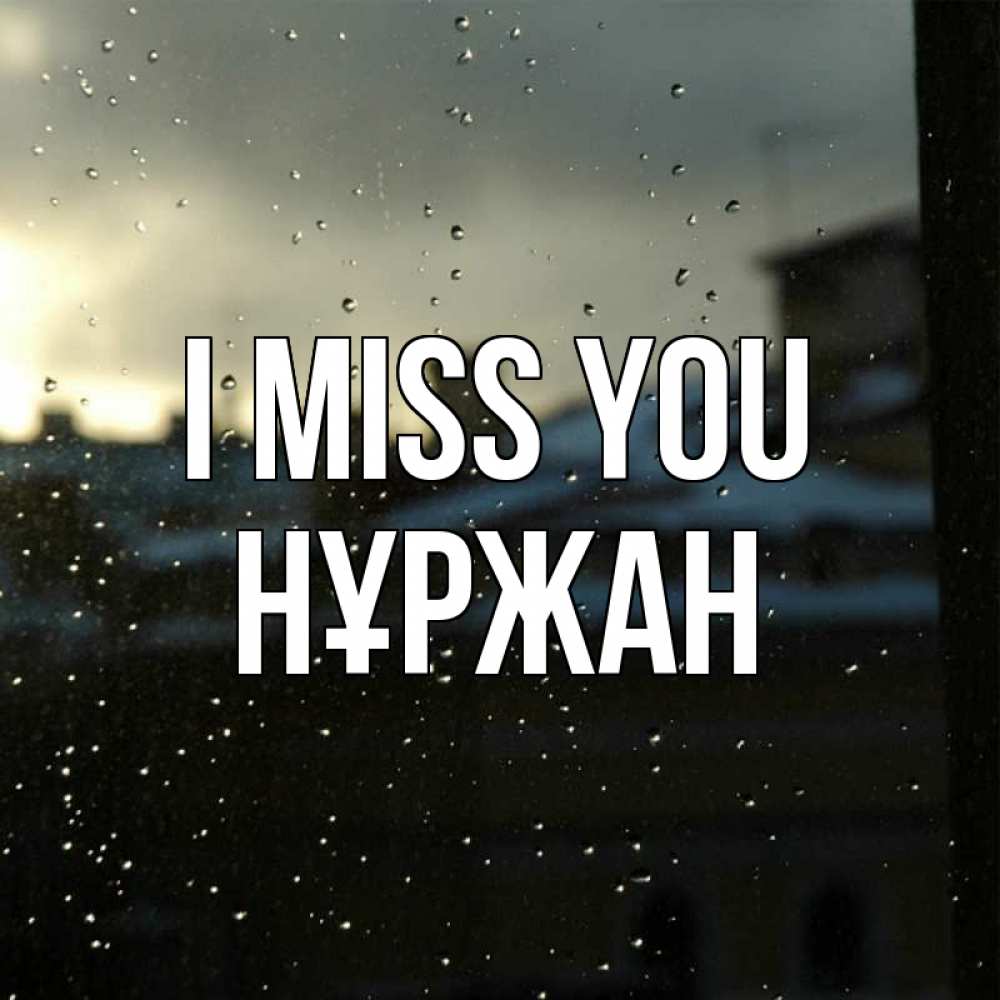 Greetings card с именем, НҰРЖАН I miss you капли на стекле Greetings with text for free download 