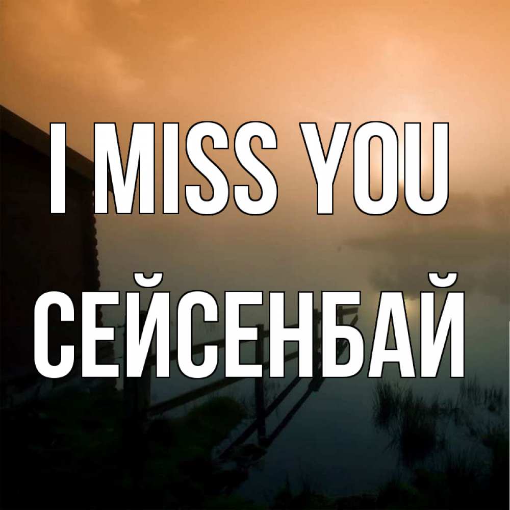 Greetings card с именем, СЕЙСЕНБАЙ I miss you приходи ко мне на чай Greetings with text for free download 