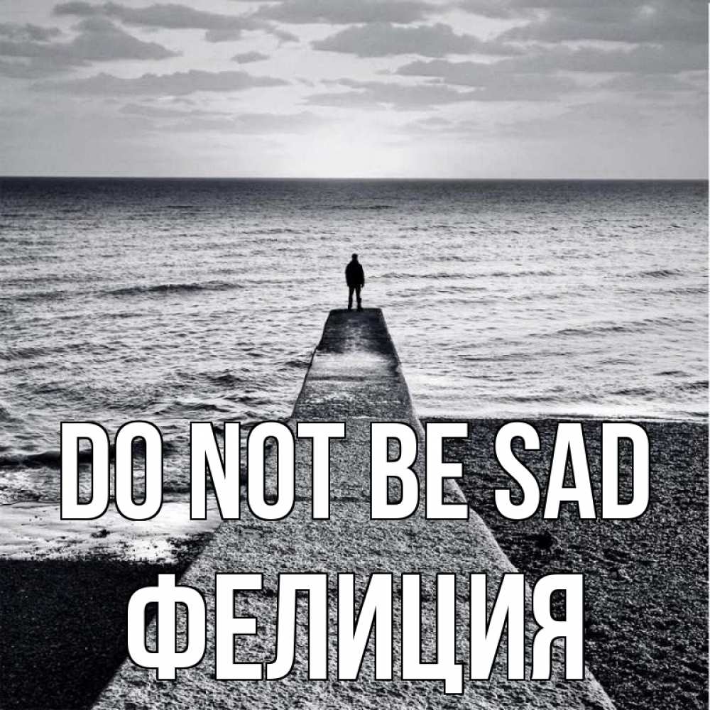 Greetings card с именем, Фелиция Do not be sad море Greetings with text for free download 