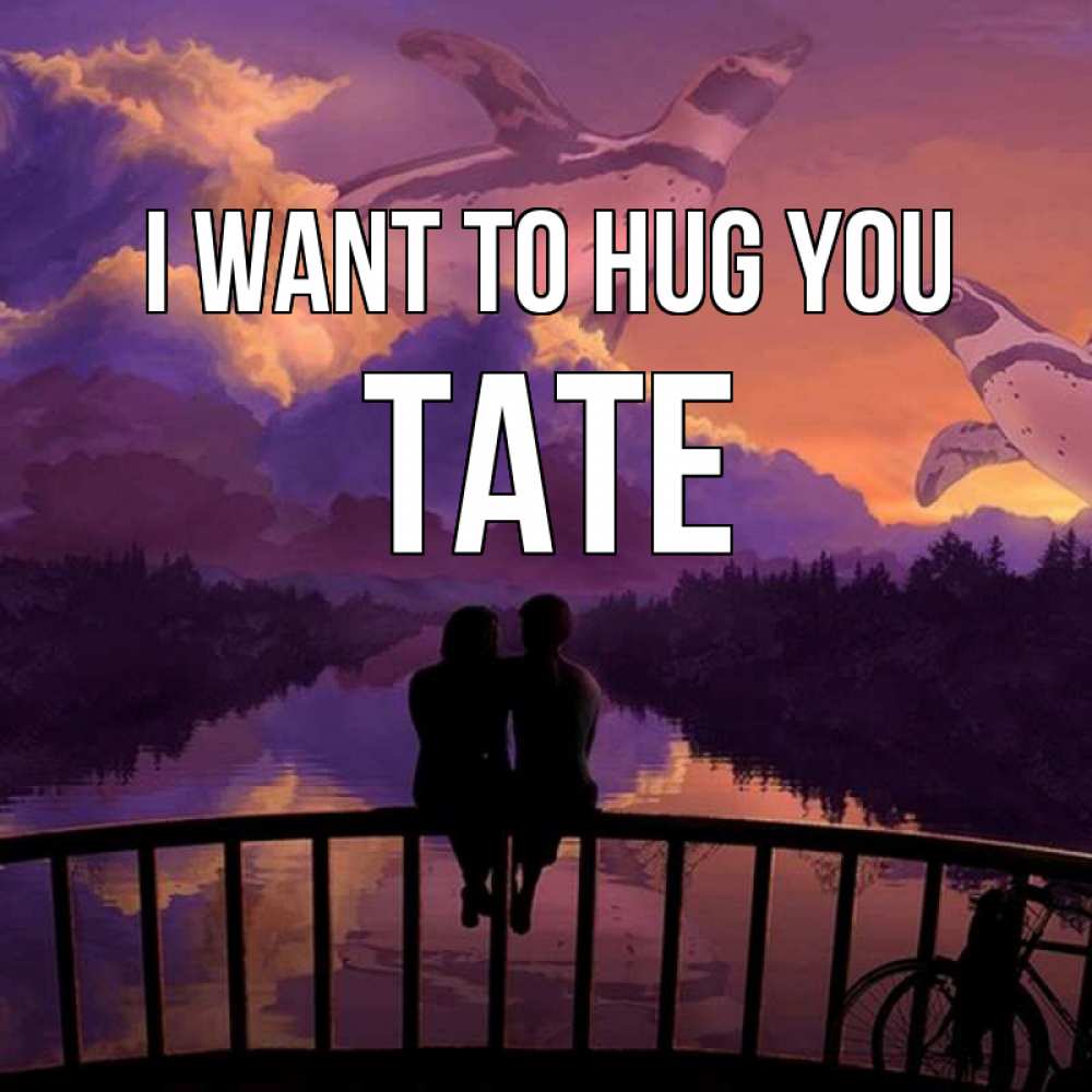 Greetings card с именем, Tate I want to hug you парочка сидит на мосте или на набережной Greetings with text for free download 
