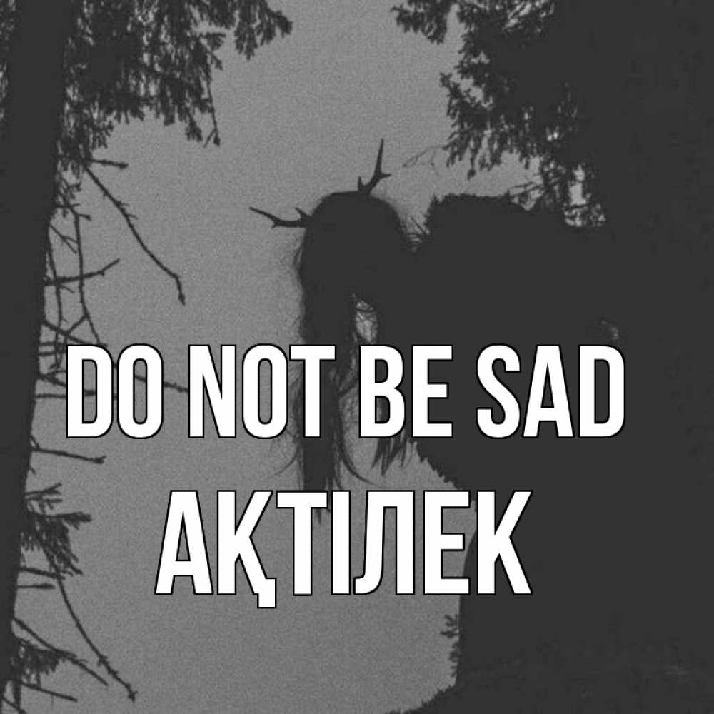 Greetings card с именем, Ақтілек Do not be sad чудище лесное Greetings with text for free download 