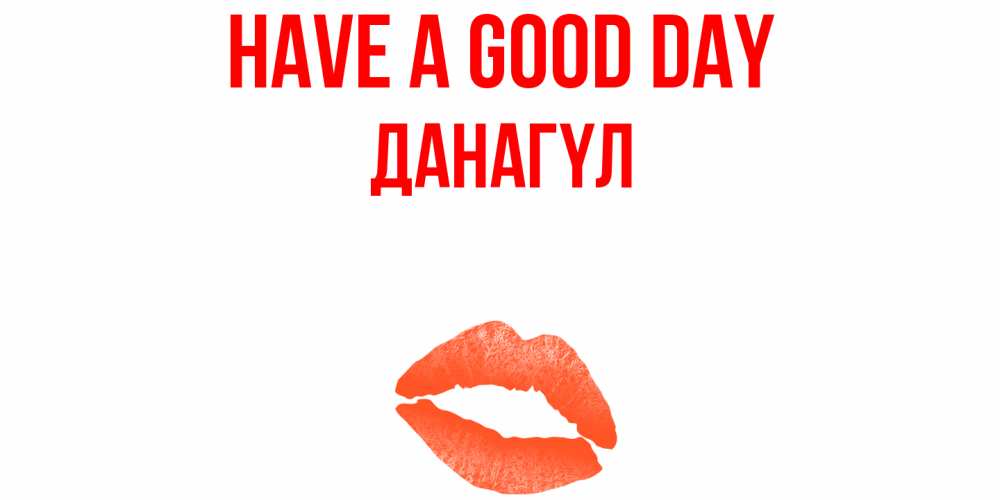 Greetings card с именем, ДАНАГҮЛ Have a good day удачного дня с поцелуем Greetings with text for free download 