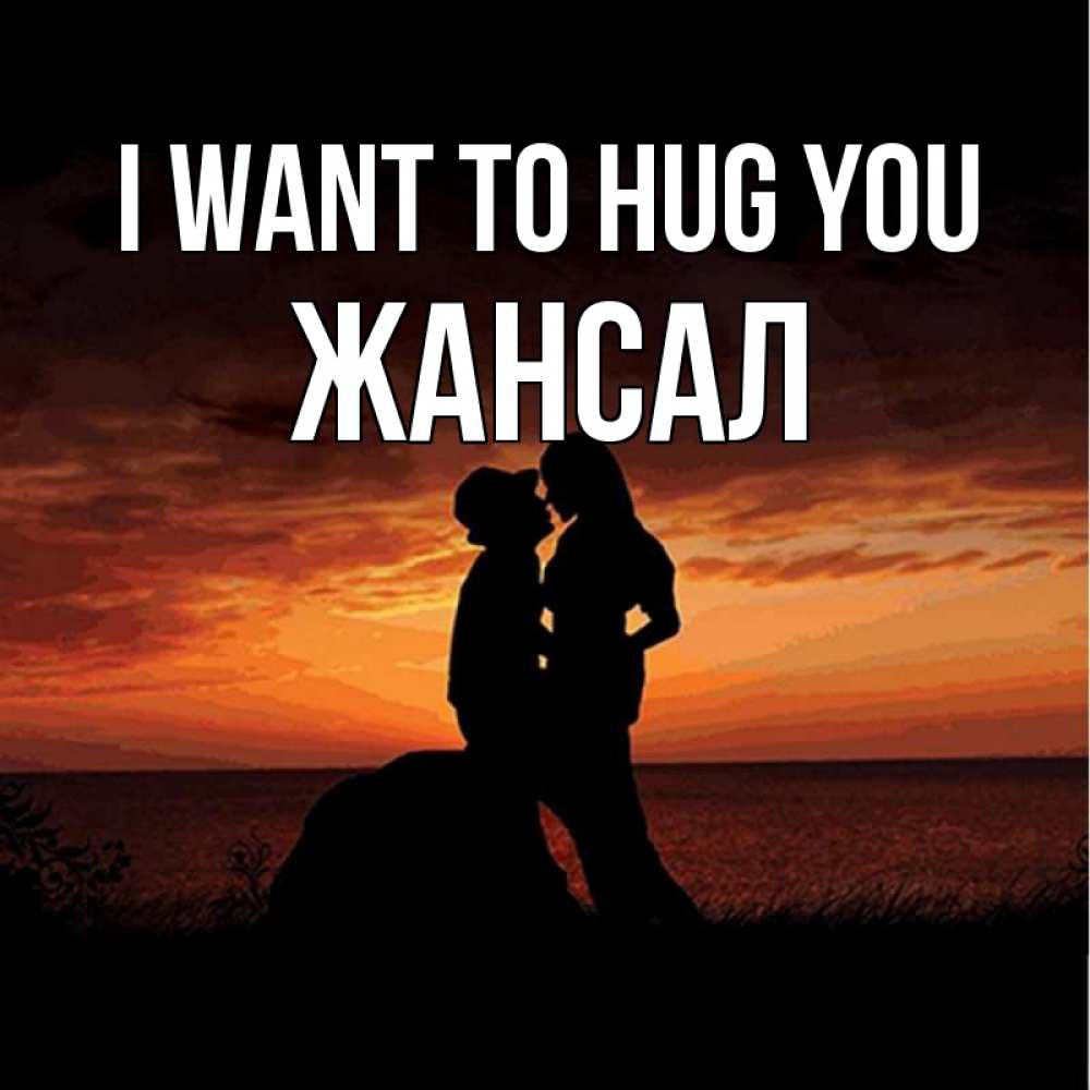 Greetings card с именем, Жансал I want to hug you парень и девушка и оранжевое небо Greetings with text for free download 