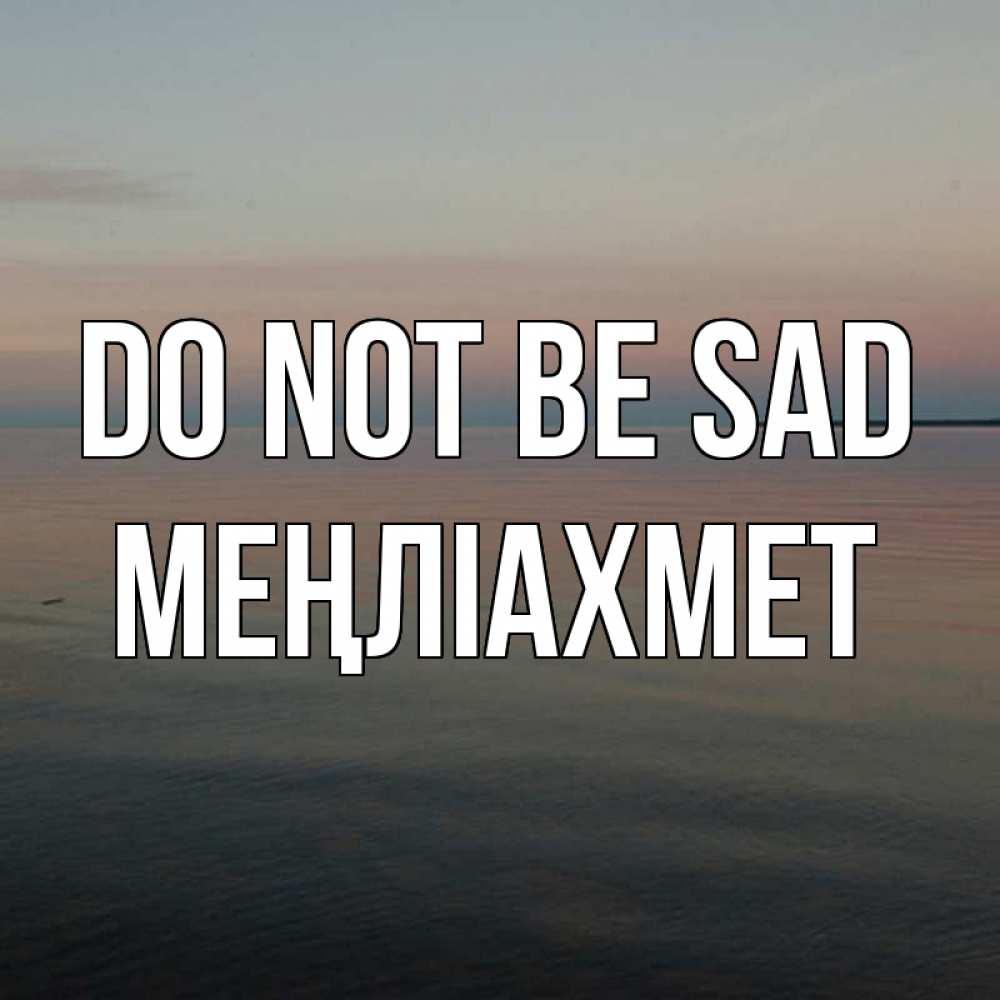 Greetings card с именем, МЕҢЛІАХМЕТ Do not be sad водная гладь Greetings with text for free download 