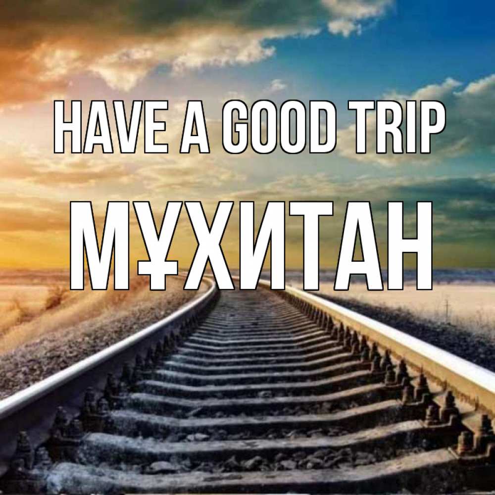 Greetings card с именем, МҰХИТАН Have a good trip рельсы уходящие в даль Greetings with text for free download 