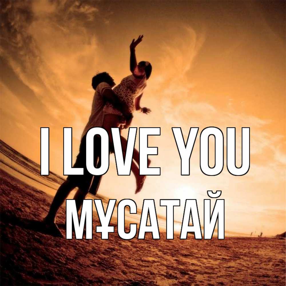 Greetings card с именем, Мұсатай I love you парень держит девушку Greetings with text for free download 