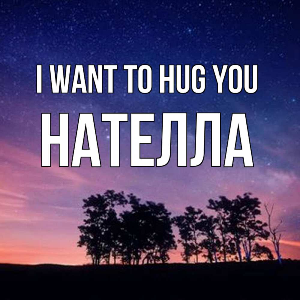 Greetings card с именем, Нателла I want to hug you силуэты деревьев Greetings with text for free download 