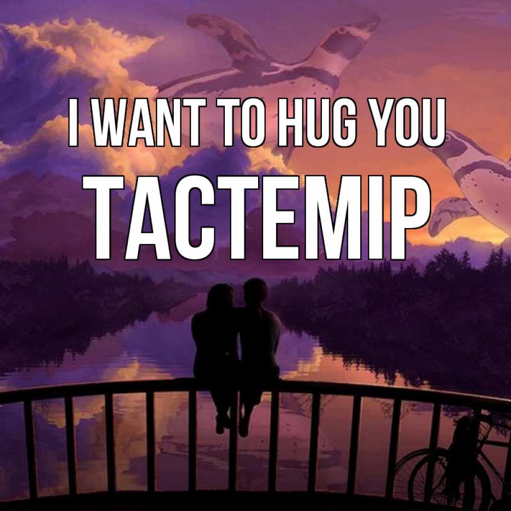 Greetings card с именем, ТАСТЕМІР I want to hug you парочка сидит на мосте или на набережной Greetings with text for free download 