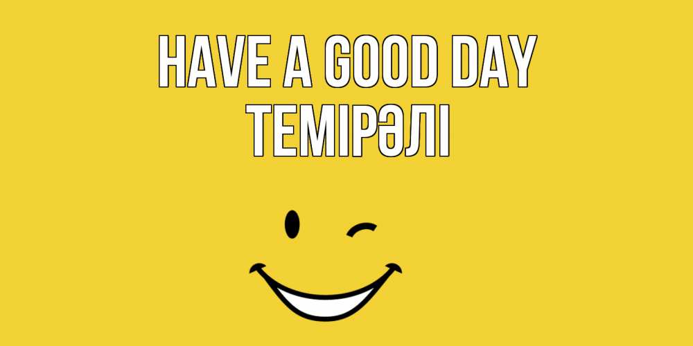 Greetings card с именем, ТЕМІРӘЛІ Have a good day позитивного дня Greetings with text for free download 