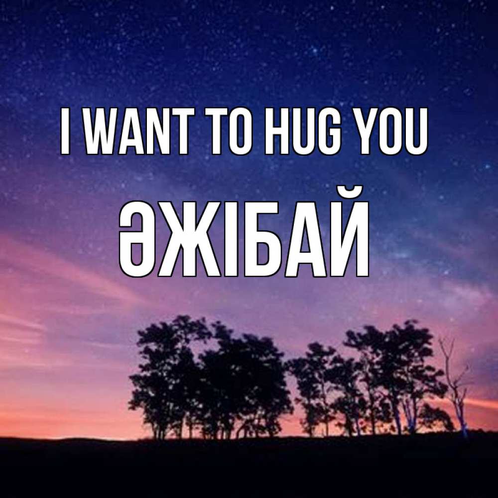 Greetings card с именем, Әжібай I want to hug you силуэты деревьев Greetings with text for free download 