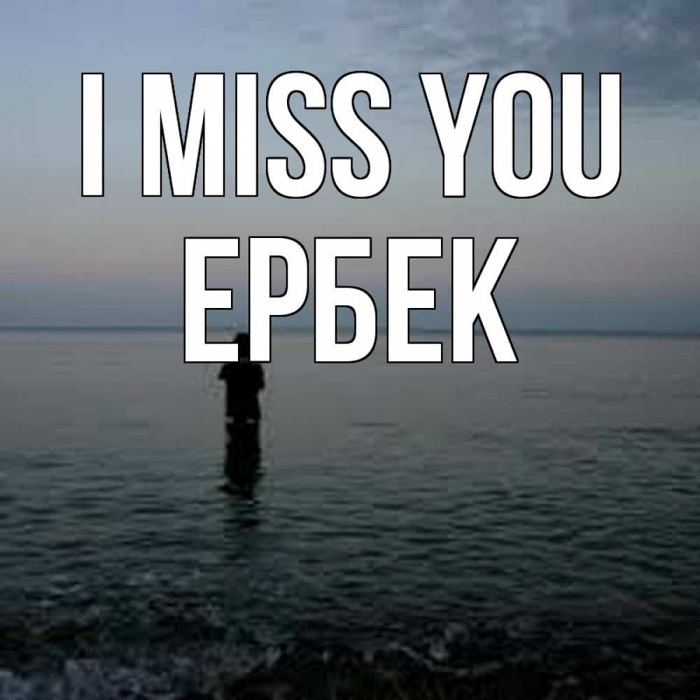 Greetings card с именем, Ербек I miss you скука Greetings with text for free download 