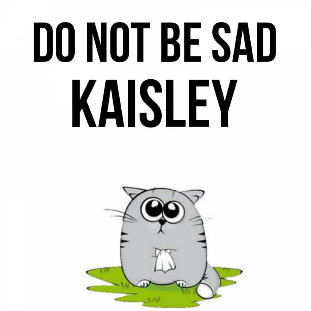 Greetings card с именем, Kaisley Do not be sad грустный котяра Greetings with text for free download 