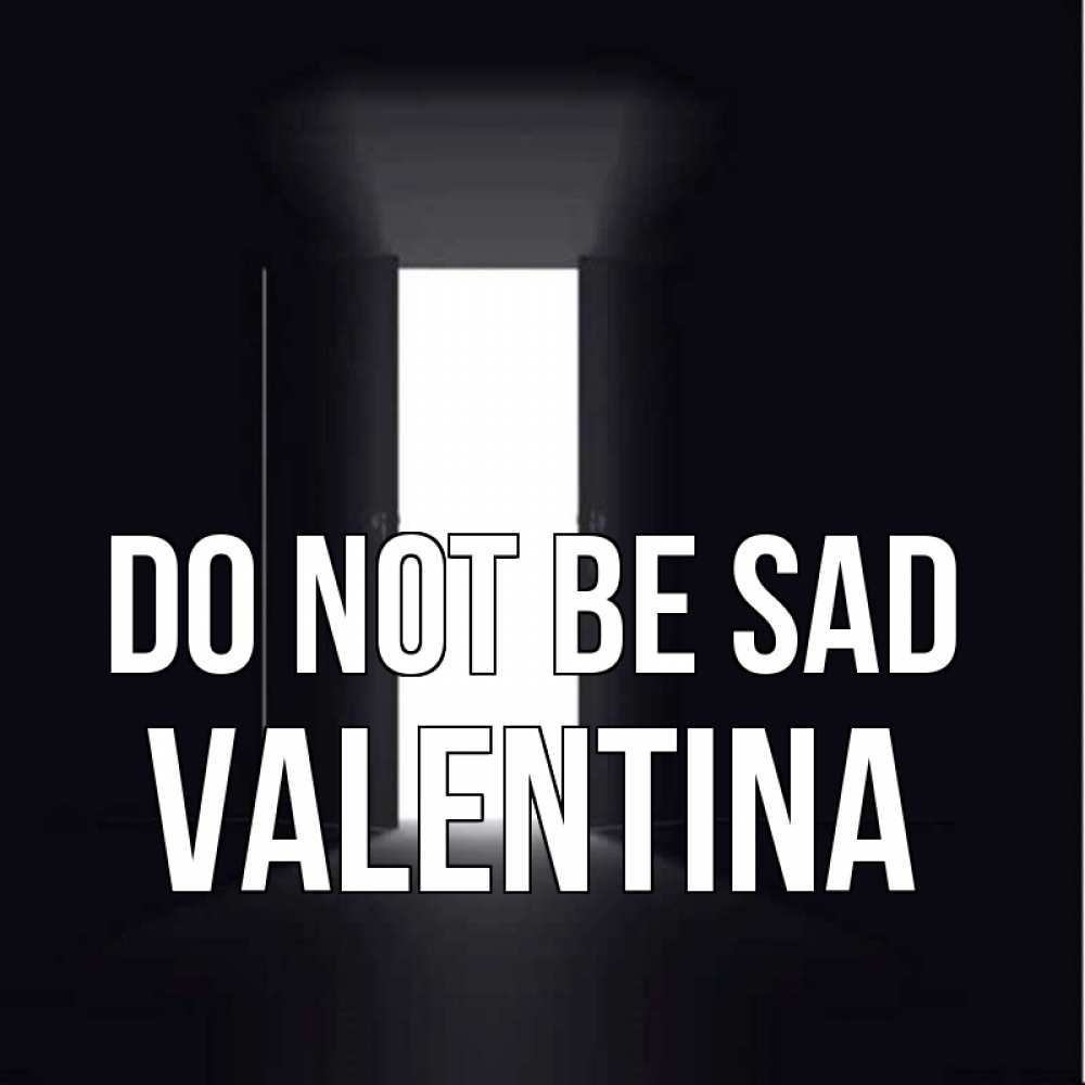 Greetings card с именем, Valentina Do not be sad открытая дверь Greetings with text for free download 