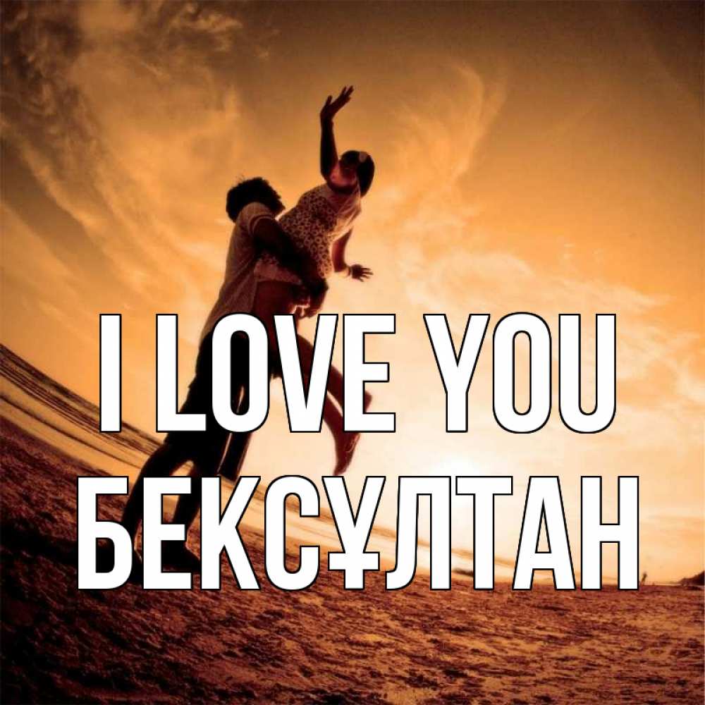 Greetings card с именем, Бексұлтан I love you парень держит девушку Greetings with text for free download 