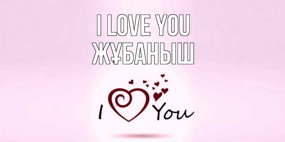 Greetings card с именем, Жұбаныш I love you сердце Greetings with text for free download 