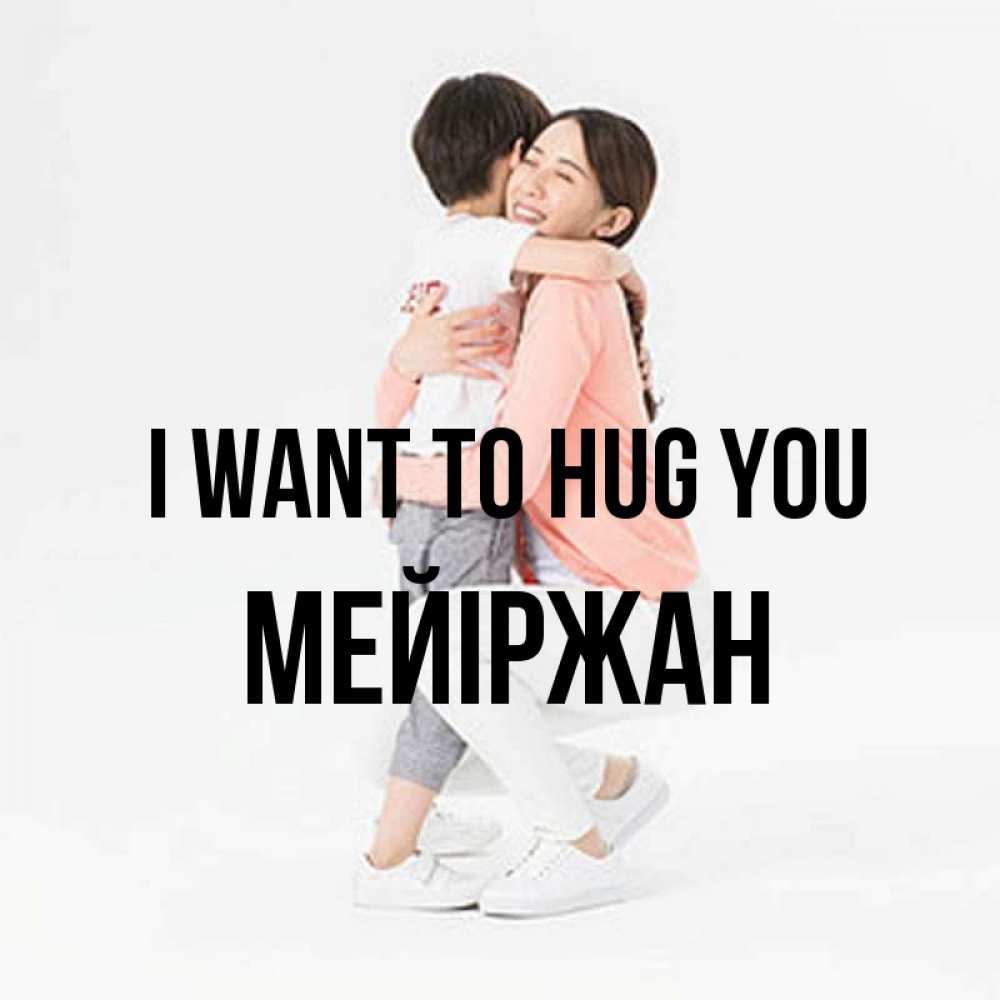 Greetings card с именем, МЕЙІРЖАН I want to hug you соскучилась по сыну Greetings with text for free download 