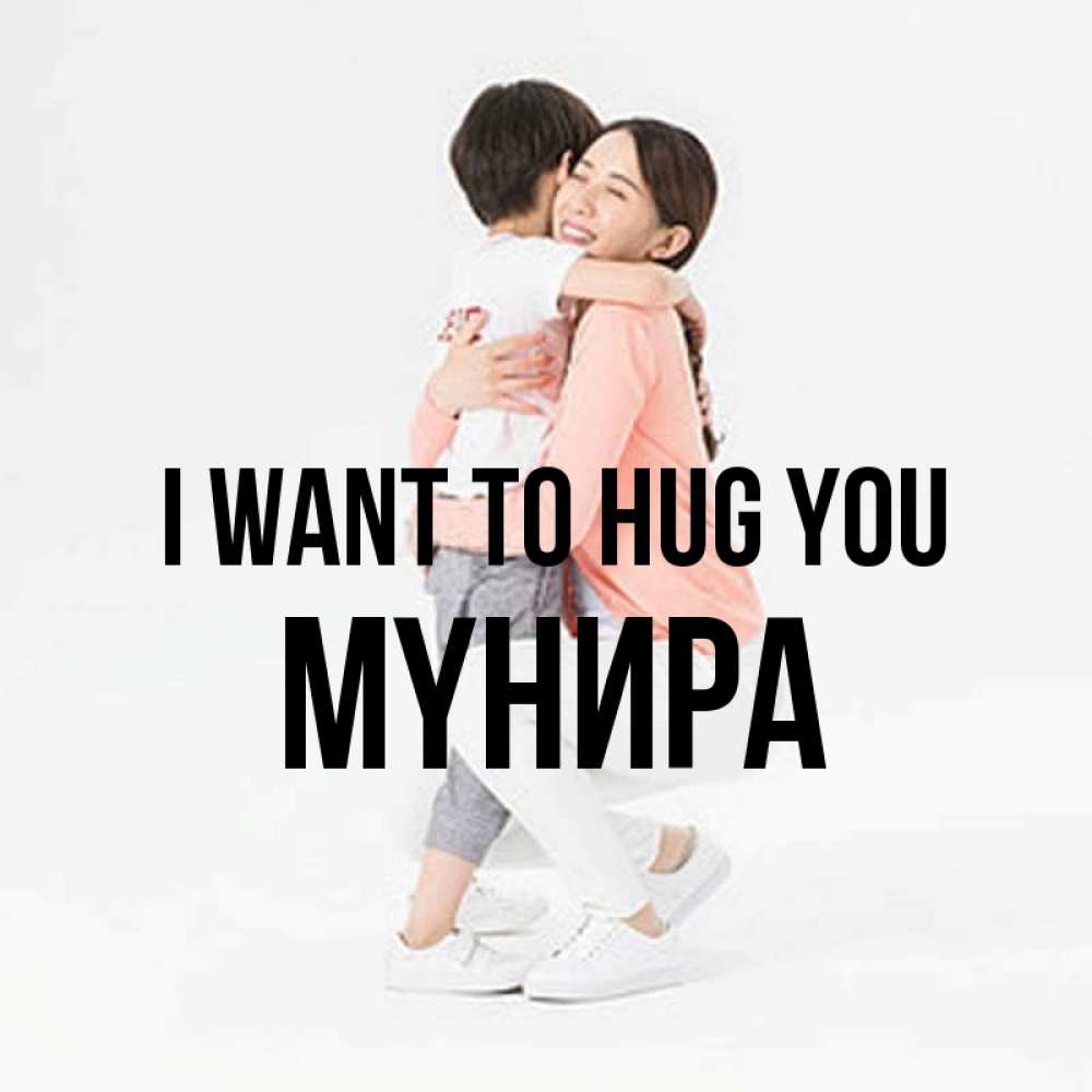 Greetings card с именем, МҮНИРА I want to hug you соскучилась по сыну Greetings with text for free download 