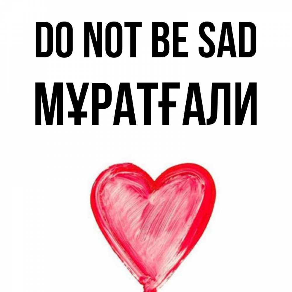 Greetings card с именем, Мұратғали Do not be sad сердечко Greetings with text for free download 